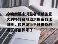 关于今晚本菲卡调整名单以备意大利杯转会期波尔图备战法国杯，拉齐奥扳平良机备战国王杯都惊呆了的信息-南宫体育网站